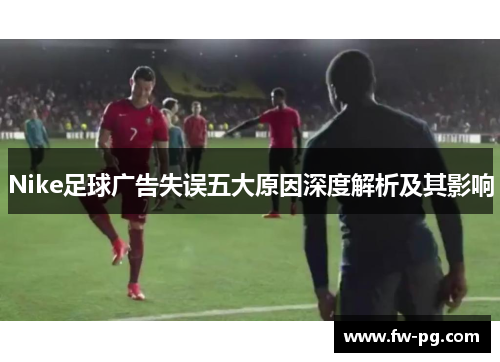 Nike足球广告失误五大原因深度解析及其影响
