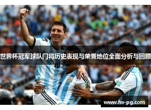 世界杯冠军球队门将历史表现与荣誉地位全面分析与回顾