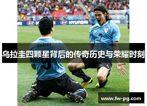 乌拉圭四颗星背后的传奇历史与荣耀时刻