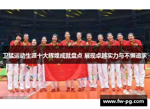 卫猛运动生涯十大辉煌成就盘点 展现卓越实力与不懈追求 卫猛运动生涯十大辉煌成就盘点 展现卓越实力与不懈追求