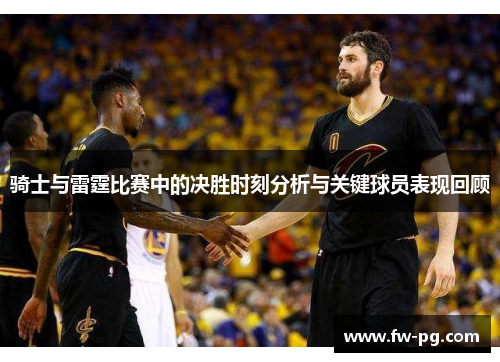 骑士与雷霆比赛中的决胜时刻分析与关键球员表现回顾 骑士与雷霆比赛中的决胜时刻分析与关键球员表现回顾
