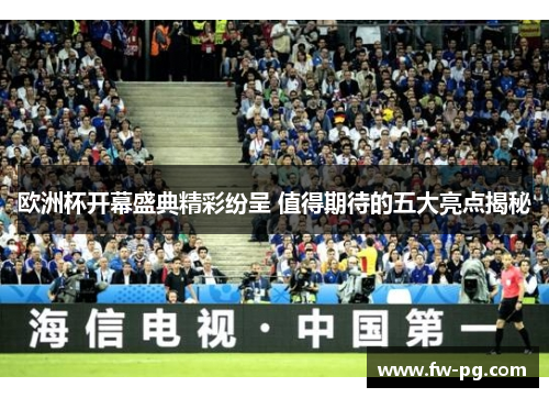 欧洲杯开幕盛典精彩纷呈 值得期待的五大亮点揭秘 欧洲杯开幕盛典精彩纷呈 值得期待的五大亮点揭秘