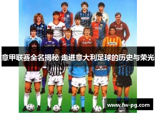 意甲联赛全名揭秘 走进意大利足球的历史与荣光