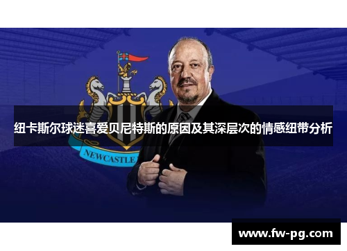 纽卡斯尔球迷喜爱贝尼特斯的原因及其深层次的情感纽带分析