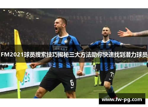 FM2021球员搜索技巧揭秘三大方法助你快速找到潜力球员