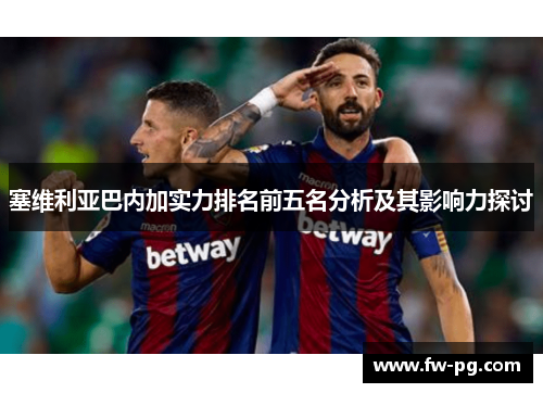 塞维利亚巴内加实力排名前五名分析及其影响力探讨 塞维利亚巴内加实力排名前五名分析及其影响力探讨
