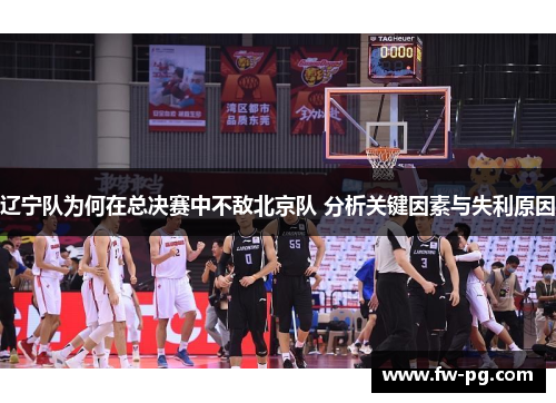 辽宁队为何在总决赛中不敌北京队 分析关键因素与失利原因