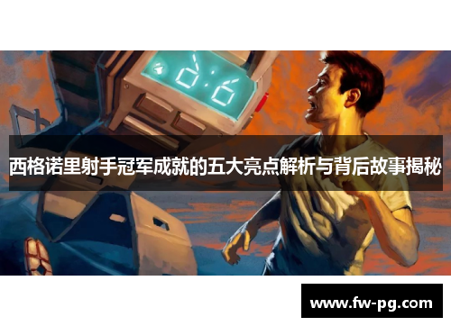 西格诺里射手冠军成就的五大亮点解析与背后故事揭秘