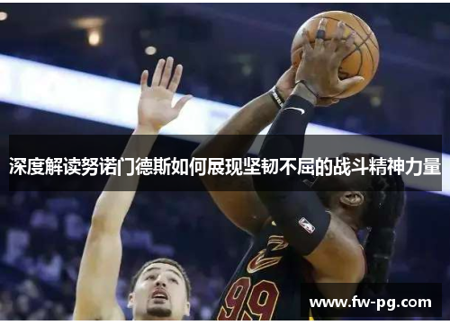 深度解读努诺门德斯如何展现坚韧不屈的战斗精神力量