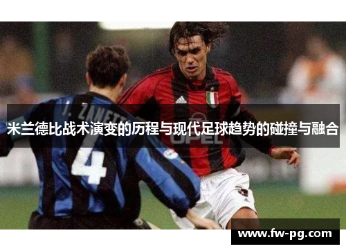 米兰德比战术演变的历程与现代足球趋势的碰撞与融合 米兰德比战术演变的历程与现代足球趋势的碰撞与融合