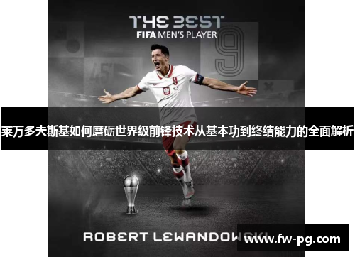 莱万多夫斯基如何磨砺世界级前锋技术从基本功到终结能力的全面解析