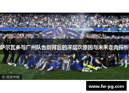 萨尔瓦多与广州队告别背后的深层次原因与未来走向探析