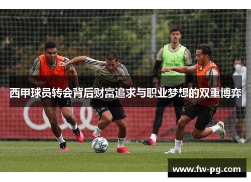 西甲球员转会背后财富追求与职业梦想的双重博弈