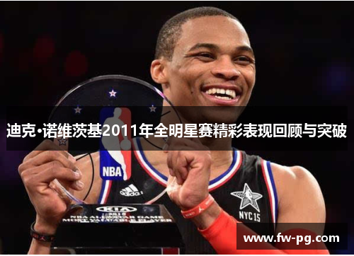 迪克·诺维茨基2011年全明星赛精彩表现回顾与突破