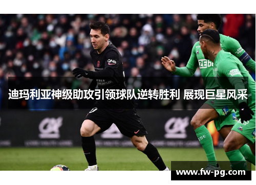 迪玛利亚神级助攻引领球队逆转胜利 展现巨星风采 迪玛利亚神级助攻引领球队逆转胜利 展现巨星风采