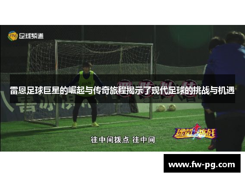 雷恩足球巨星的崛起与传奇旅程揭示了现代足球的挑战与机遇 雷恩足球巨星的崛起与传奇旅程揭示了现代足球的挑战与机遇
