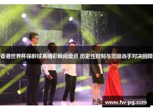 香港世界杯保龄球赛精彩瞬间盘点 历史性时刻与顶级选手对决回顾