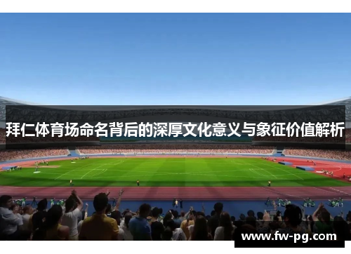 拜仁体育场命名背后的深厚文化意义与象征价值解析
