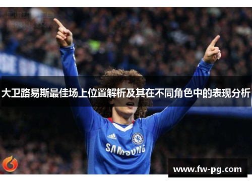 大卫路易斯最佳场上位置解析及其在不同角色中的表现分析