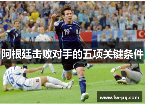 阿根廷击败对手的五项关键条件 阿根廷击败对手的五项关键条件