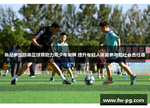 鲁尼参加慈善足球赛助力青少年发展 提升年轻人体育参与和社会责任感 鲁尼参加慈善足球赛助力青少年发展 提升年轻人体育参与和社会责任感