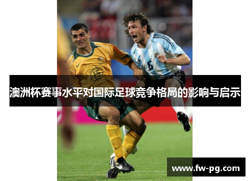 澳洲杯赛事水平对国际足球竞争格局的影响与启示