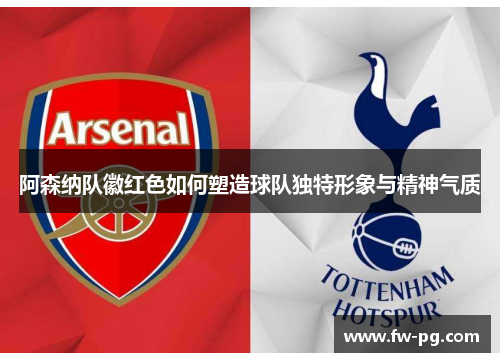 阿森纳队徽红色如何塑造球队独特形象与精神气质