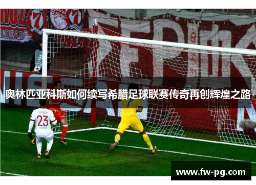 奥林匹亚科斯如何续写希腊足球联赛传奇再创辉煌之路