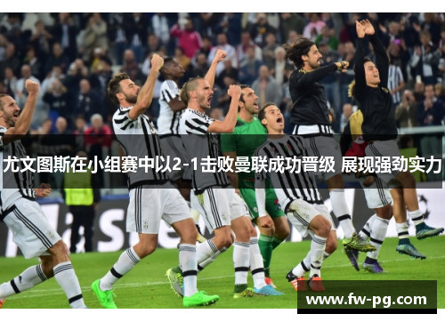 尤文图斯在小组赛中以2-1击败曼联成功晋级 展现强劲实力