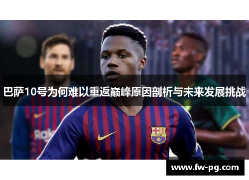 巴萨10号为何难以重返巅峰原因剖析与未来发展挑战