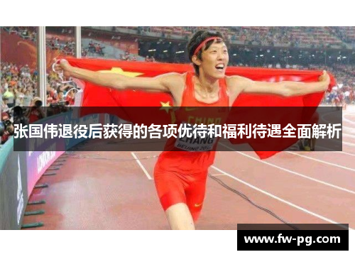 张国伟退役后获得的各项优待和福利待遇全面解析 张国伟退役后获得的各项优待和福利待遇全面解析