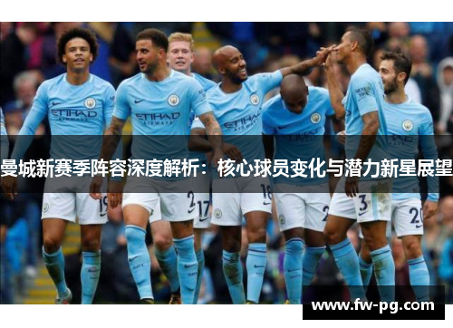 曼城新赛季阵容深度解析：核心球员变化与潜力新星展望