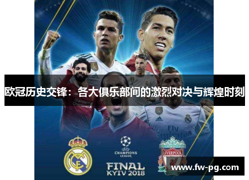 欧冠历史交锋:各大俱乐部间的激烈对决与辉煌时刻 欧冠历史交锋:各大俱乐部间的激烈对决与辉煌时刻