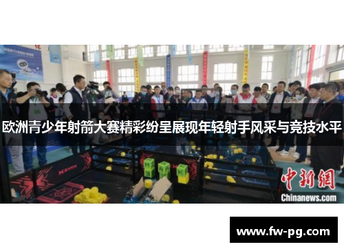 欧洲青少年射箭大赛精彩纷呈展现年轻射手风采与竞技水平 欧洲青少年射箭大赛精彩纷呈展现年轻射手风采与竞技水平