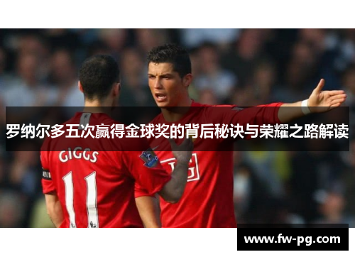 罗纳尔多五次赢得金球奖的背后秘诀与荣耀之路解读 罗纳尔多五次赢得金球奖的背后秘诀与荣耀之路解读