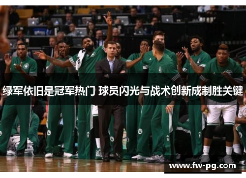 绿军依旧是冠军热门 球员闪光与战术创新成制胜关键 绿军依旧是冠军热门 球员闪光与战术创新成制胜关键