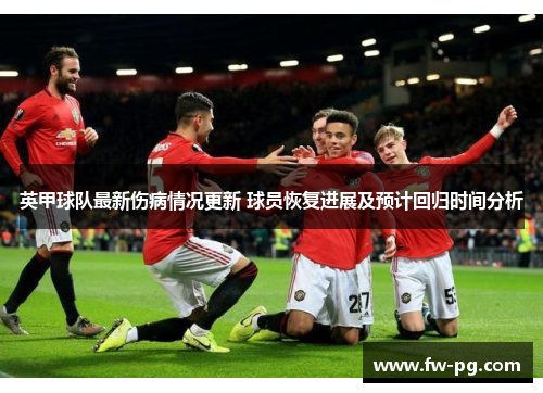 英甲球队最新伤病情况更新 球员恢复进展及预计回归时间分析 英甲球队最新伤病情况更新 球员恢复进展及预计回归时间分析