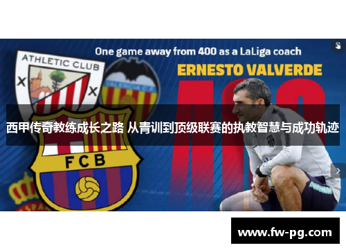 西甲传奇教练成长之路 从青训到顶级联赛的执教智慧与成功轨迹 西甲传奇教练成长之路 从青训到顶级联赛的执教智慧与成功轨迹