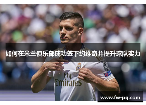 如何在米兰俱乐部成功签下约维奇并提升球队实力