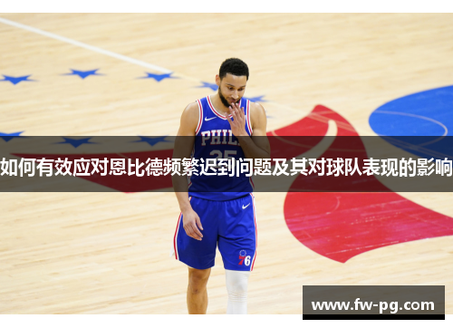 如何有效应对恩比德频繁迟到问题及其对球队表现的影响