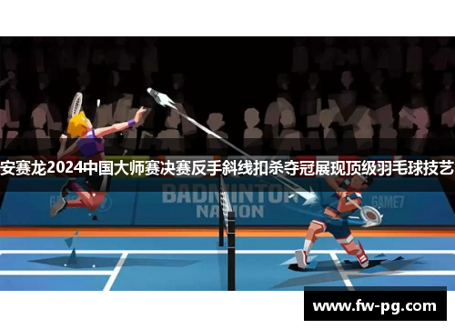 安赛龙2024中国大师赛决赛反手斜线扣杀夺冠展现顶级羽毛球技艺