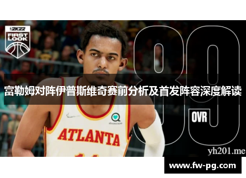 富勒姆对阵伊普斯维奇赛前分析及首发阵容深度解读