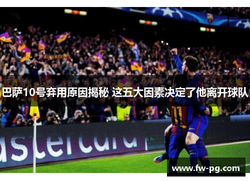 巴萨10号弃用原因揭秘 这五大因素决定了他离开球队 巴萨10号弃用原因揭秘 这五大因素决定了他离开球队