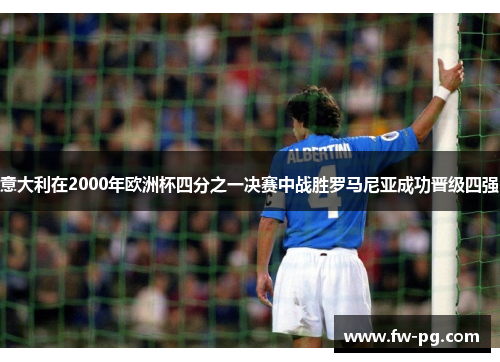 意大利在2000年欧洲杯四分之一决赛中战胜罗马尼亚成功晋级四强