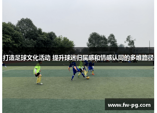 打造足球文化活动 提升球迷归属感和情感认同的多维路径