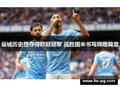 曼城历史性夺得欧冠冠军 战胜国米书写辉煌篇章 曼城历史性夺得欧冠冠军 战胜国米书写辉煌篇章
