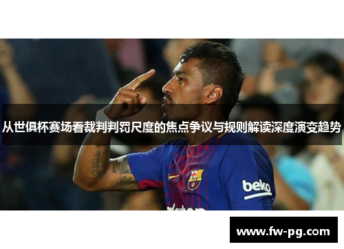 从世俱杯赛场看裁判判罚尺度的焦点争议与规则解读深度演变趋势 从世俱杯赛场看裁判判罚尺度的焦点争议与规则解读深度演变趋势